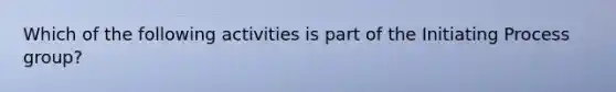 Which of the following activities is part of the Initiating Process group?