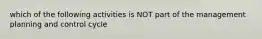 which of the following activities is NOT part of the management planning and control cycle