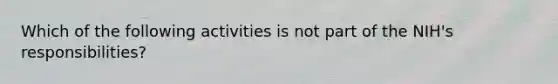 Which of the following activities is not part of the NIH's responsibilities?