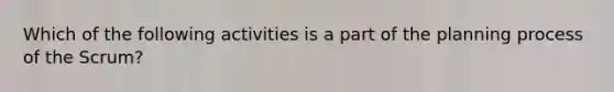 Which of the following activities is a part of the planning process of the Scrum?