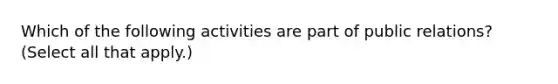 Which of the following activities are part of public relations? (Select all that apply.)