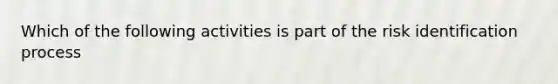 Which of the following activities is part of the risk identification process