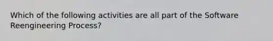 Which of the following activities are all part of the Software Reengineering Process?