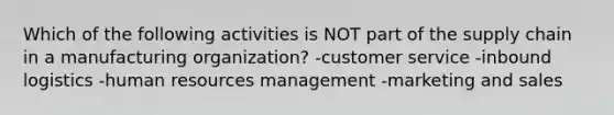 Which of the following activities is NOT part of the supply chain in a manufacturing organization? -customer service -inbound logistics -human resources management -marketing and sales