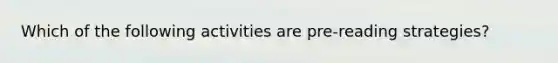 Which of the following activities are pre-reading strategies?