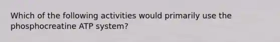 Which of the following activities would primarily use the phosphocreatine ATP system?