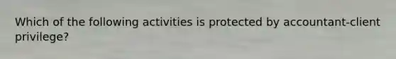 Which of the following activities is protected by accountant-client privilege?