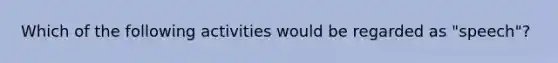 Which of the following activities would be regarded as "speech"?