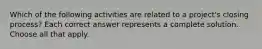 Which of the following activities are related to a project's closing process? Each correct answer represents a complete solution. Choose all that apply.