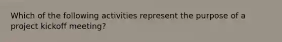 Which of the following activities represent the purpose of a project kickoff meeting?