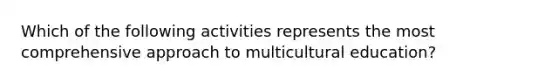 Which of the following activities represents the most comprehensive approach to multicultural education?