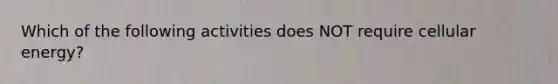 Which of the following activities does NOT require cellular energy?