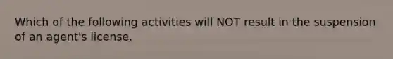 Which of the following activities will NOT result in the suspension of an agent's license.