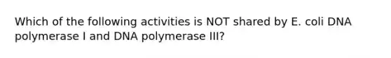 Which of the following activities is NOT shared by E. coli DNA polymerase I and DNA polymerase III?