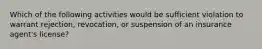 Which of the following activities would be sufficient violation to warrant rejection, revocation, or suspension of an insurance agent's license?