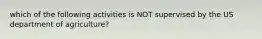 which of the following activities is NOT supervised by the US department of agriculture?