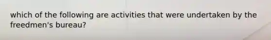 which of the following are activities that were undertaken by the freedmen's bureau?