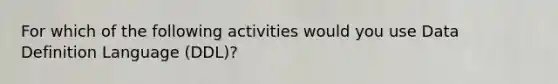 For which of the following activities would you use Data Definition Language (DDL)?