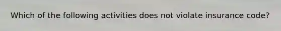 Which of the following activities does not violate insurance code?