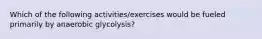 Which of the following activities/exercises would be fueled primarily by anaerobic glycolysis?