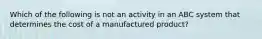 Which of the following is not an activity in an ABC system that determines the cost of a manufactured​ product?