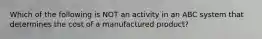 Which of the following is NOT an activity in an ABC system that determines the cost of a manufactured product?