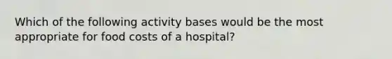 Which of the following activity bases would be the most appropriate for food costs of a hospital?