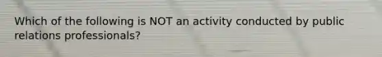 Which of the following is NOT an activity conducted by public relations professionals?