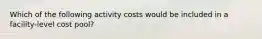 Which of the following activity costs would be included in a facility-level cost pool?