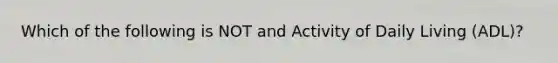 Which of the following is NOT and Activity of Daily Living (ADL)?