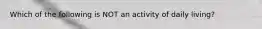 Which of the following is NOT an activity of daily living?