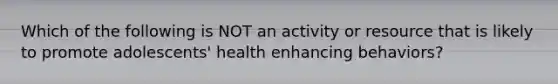 Which of the following is NOT an activity or resource that is likely to promote adolescents' health enhancing behaviors?