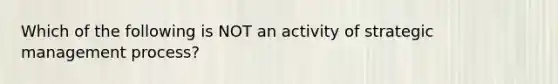 Which of the following is NOT an activity of strategic management process?