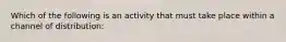 Which of the following is an activity that must take place within a channel of distribution: