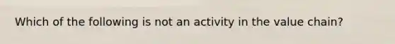 Which of the following is not an activity in the value​ chain?