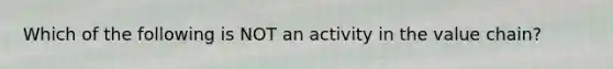 Which of the following is NOT an activity in the value chain?