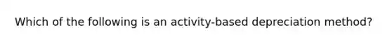 Which of the following is an activity-based depreciation method?