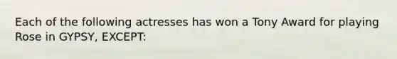 Each of the following actresses has won a Tony Award for playing Rose in GYPSY, EXCEPT: