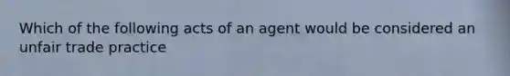 Which of the following acts of an agent would be considered an unfair trade practice