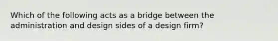 Which of the following acts as a bridge between the administration and design sides of a design firm?