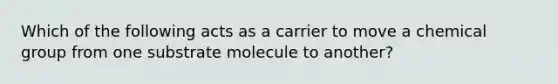 Which of the following acts as a carrier to move a chemical group from one substrate molecule to another?