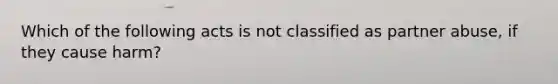 Which of the following acts is not classified as partner abuse, if they cause harm?