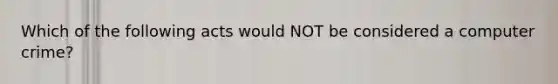 Which of the following acts would NOT be considered a computer​ crime?