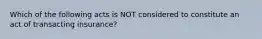 Which of the following acts is NOT considered to constitute an act of transacting insurance?