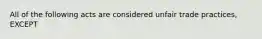 All of the following acts are considered unfair trade practices, EXCEPT