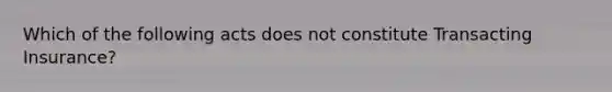 Which of the following acts does not constitute Transacting Insurance?