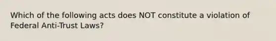 Which of the following acts does NOT constitute a violation of Federal Anti-Trust Laws?