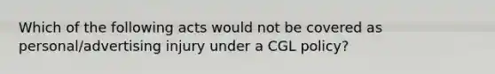 Which of the following acts would not be covered as personal/advertising injury under a CGL policy?