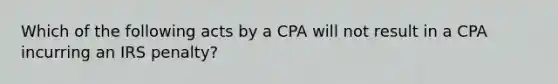 Which of the following acts by a CPA will not result in a CPA incurring an IRS penalty?