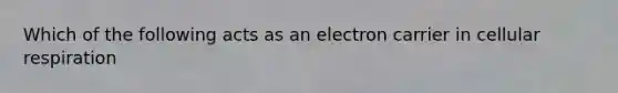 Which of the following acts as an electron carrier in <a href='https://www.questionai.com/knowledge/k1IqNYBAJw-cellular-respiration' class='anchor-knowledge'>cellular respiration</a>